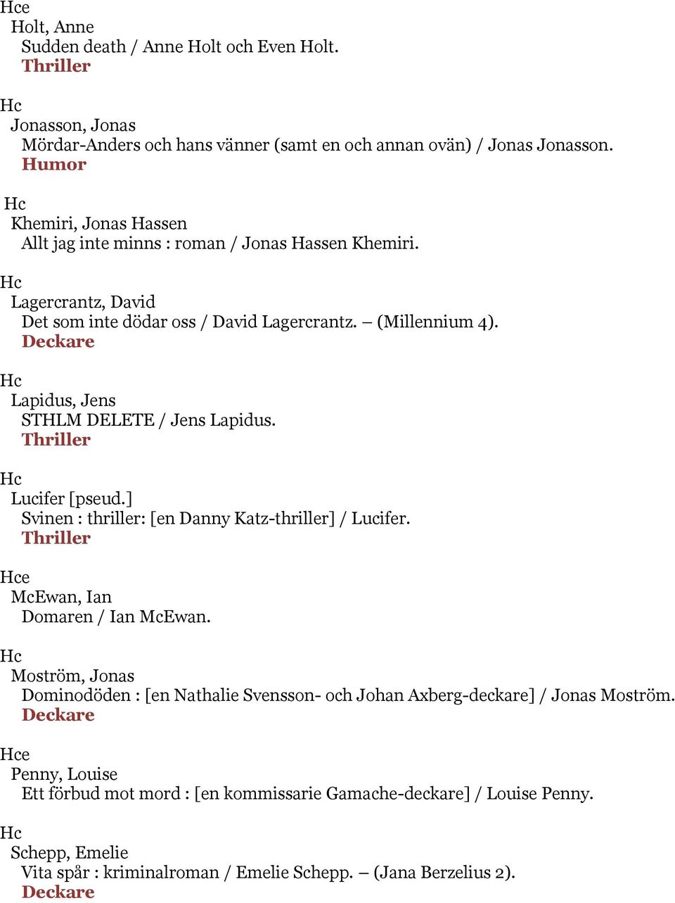 Lapidus, Jens STHLM DELETE / Jens Lapidus. Thriller Lucifer [pseud.] Svinen : thriller: [en Danny Katz-thriller] / Lucifer. Thriller e McEwan, Ian Domaren / Ian McEwan.