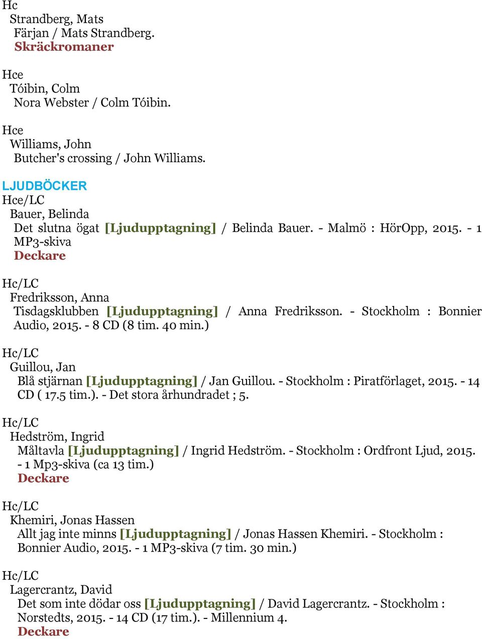 - Stockholm : Bonnier Audio, 2015. - 8 CD (8 tim. 40 min.) /LC Guillou, Jan Blå stjärnan [Ljudupptagning] / Jan Guillou. - Stockholm : Piratförlaget, 2015. - 14 CD ( 17.5 tim.). - Det stora århundradet ; 5.