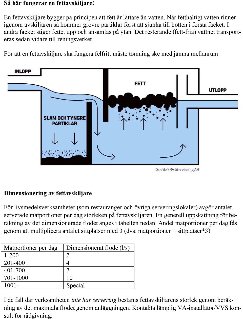 Det resterande (fett-fria) vattnet transporteras sedan vidare till reningsverket. För att en fettavskiljare ska fungera felfritt måste tömning ske med jämna mellanrum.