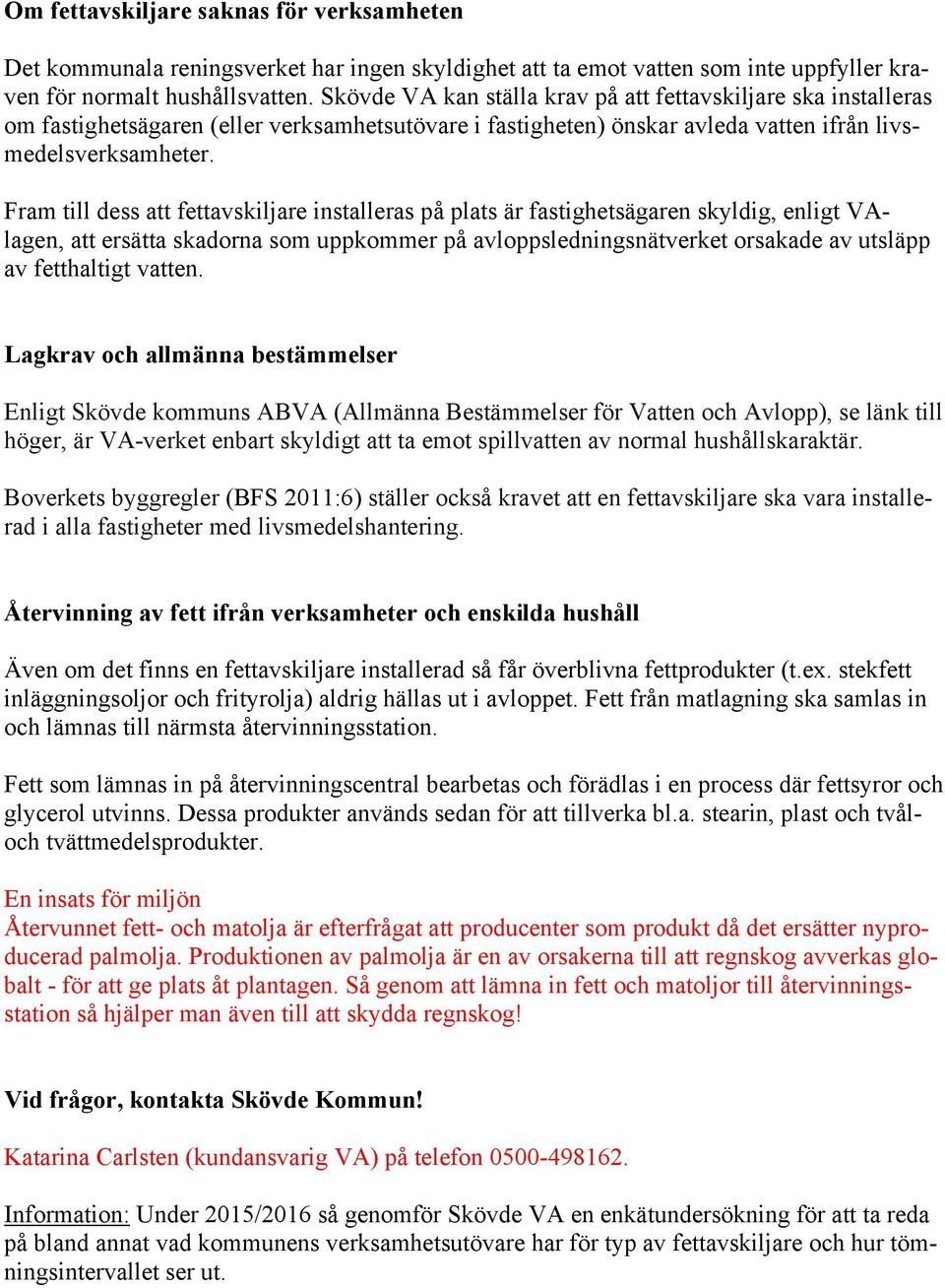 Fram till dess att fettavskiljare installeras på plats är fastighetsägaren skyldig, enligt VAlagen, att ersätta skadorna som uppkommer på avloppsledningsnätverket orsakade av utsläpp av fetthaltigt