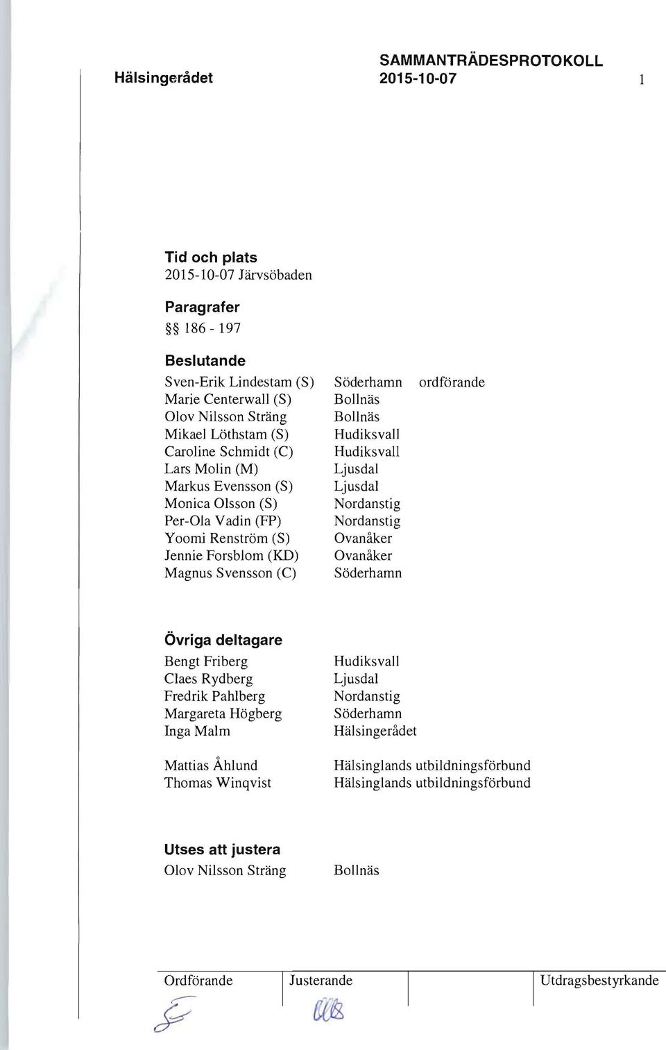 Ljusdal Nordanstig Nordanstig Ovanåker Ovanåker Söderhamn ordförande Övriga deltagare Bengt Friberg Claes Rydberg Fredrik Pahlberg Margareta Högberg Inga Malm Hudiksvall Ljusdal Nordanstig