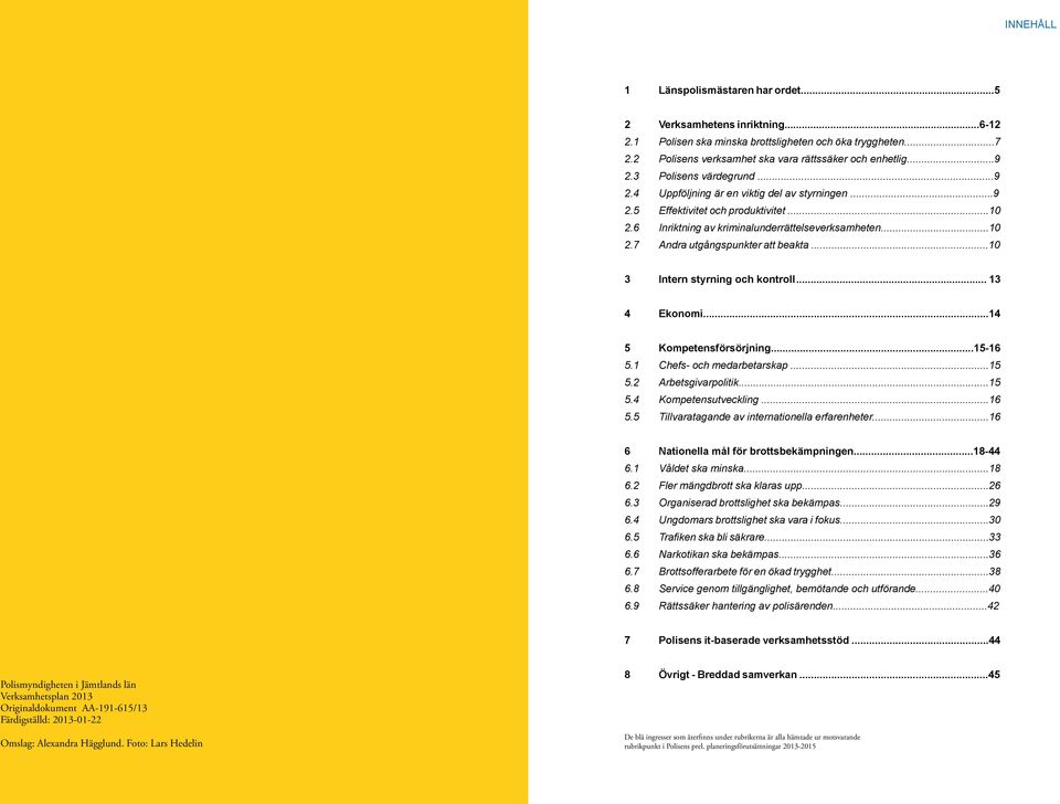 ..10 3 Intern styrning och kontroll... 13 4 Ekonomi...14 5 Kompetensförsörjning...15-16 5.1 Chefs- och medarbetarskap...15 5.2 Arbetsgivarpolitik...15 5.4 Kompetensutveckling...16 5.5 Tillvaratagande av internationella erfarenheter.