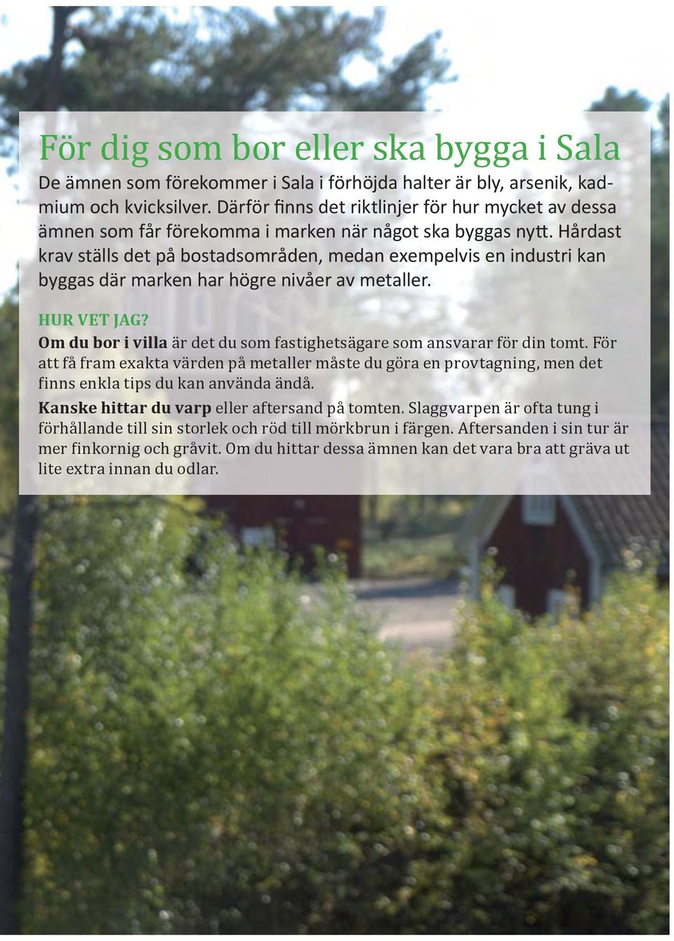 Hårdast krav ställs det på bostadsområden, medan exempelvis en industri kan byggas där marken har högre nivåer av metaller. HUR VET JAG?