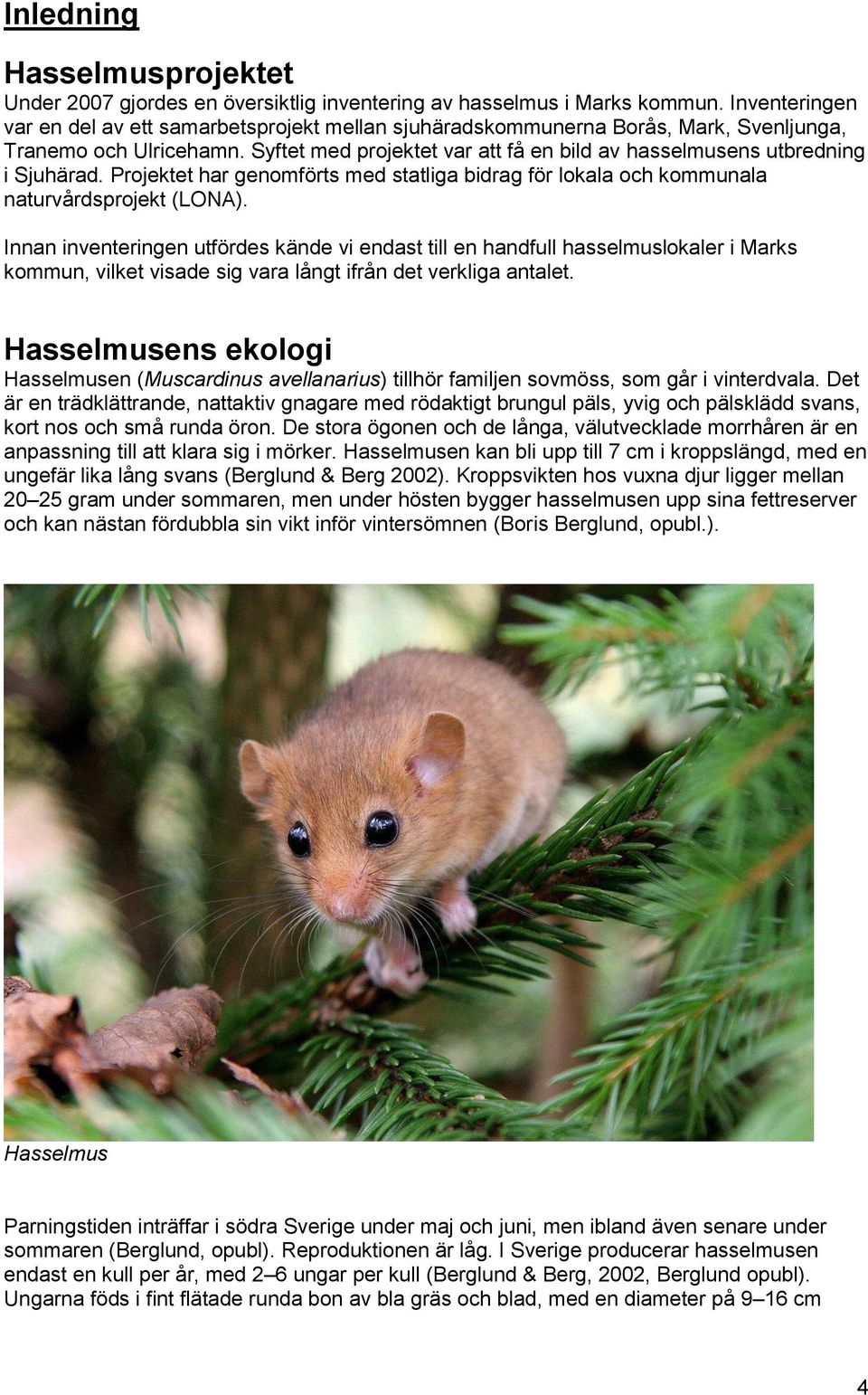 Syftet med projektet var att få en bild av hasselmusens utbredning i Sjuhärad. Projektet har genomförts med statliga bidrag för lokala och kommunala naturvårdsprojekt (LONA).