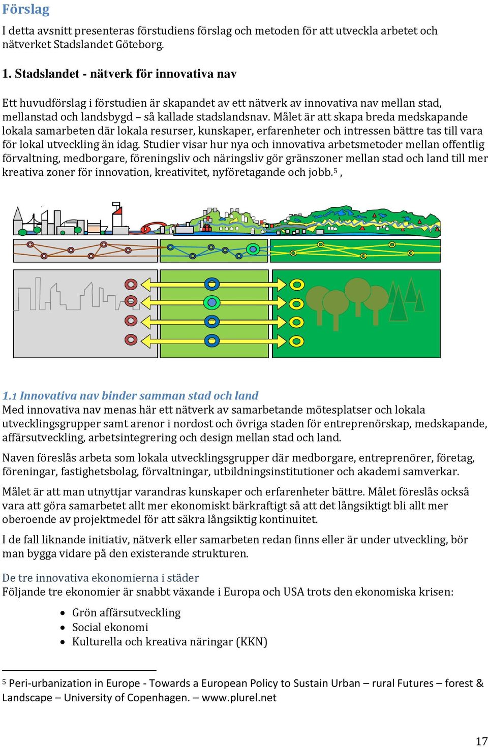 Målet är att skapa breda medskapande lokala samarbeten där lokala resurser, kunskaper, erfarenheter och intressen bättre tas till vara för lokal utveckling än idag.