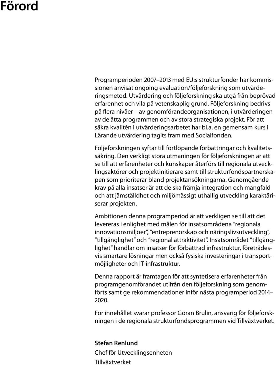 Följeforskning bedrivs på flera nivåer av genomförandeorganisationen, i utvärderingen av de åtta programmen och av stora strategiska projekt. För att säkra kvalitén i utvärderingsarbetet har bl.a. en gemensam kurs i Lärande utvärdering tagits fram med Socialfonden.