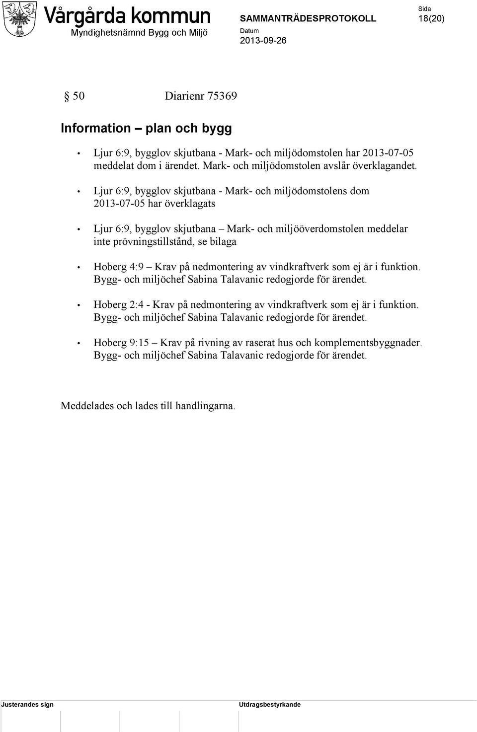 Krav på nedmontering av vindkraftverk som ej är i funktion. Bygg- och miljöchef Sabina Talavanic redogjorde för ärendet. Hoberg 2:4 - Krav på nedmontering av vindkraftverk som ej är i funktion.