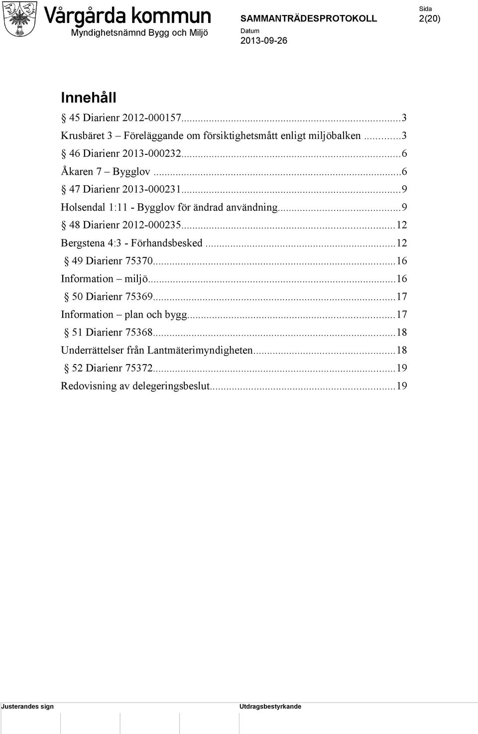 ..12 Bergstena 4:3 - Förhandsbesked...12 49 Diarienr 75370...16 Information miljö...16 50 Diarienr 75369...17 Information plan och bygg.