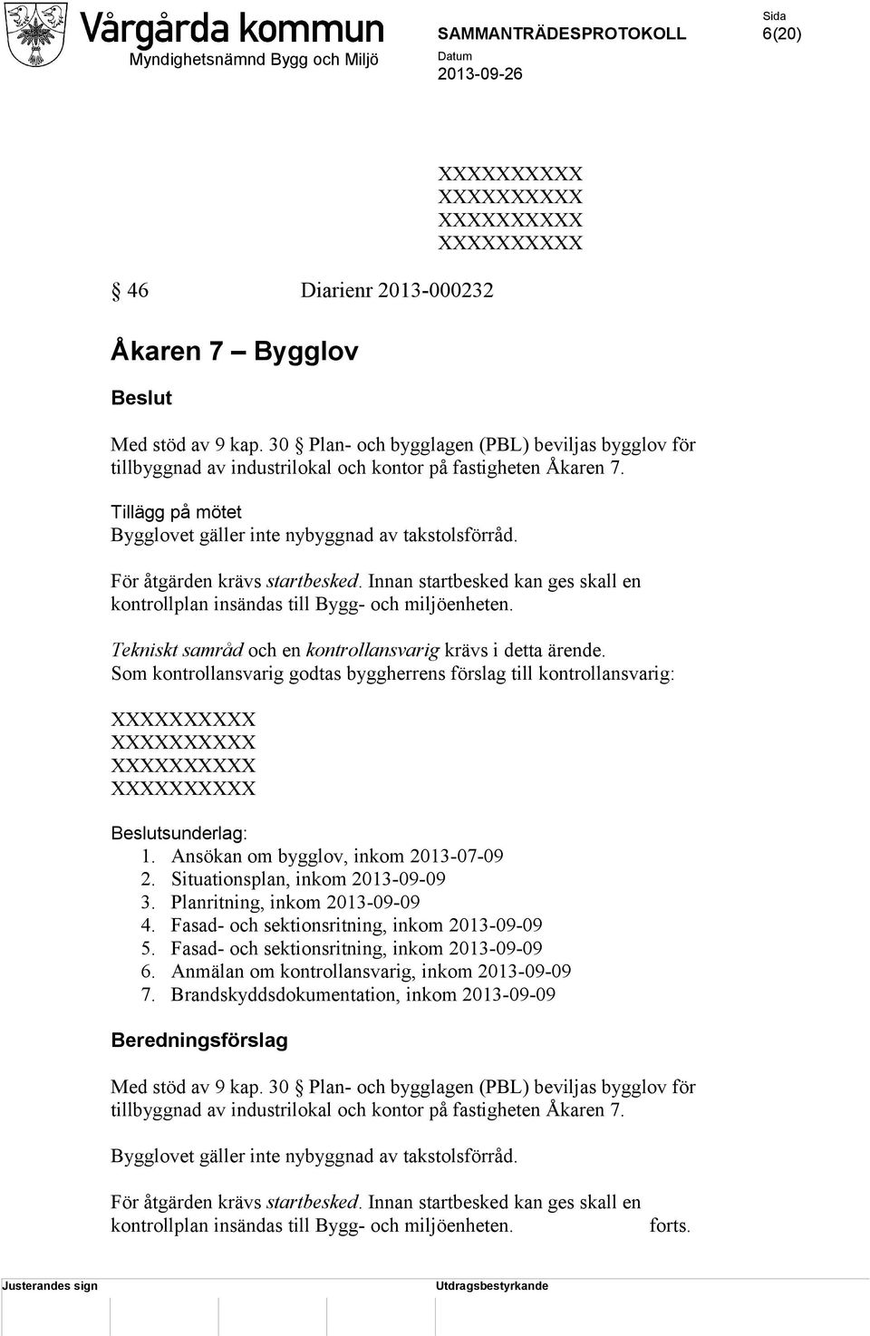 Tekniskt samråd och en kontrollansvarig krävs i detta ärende. Som kontrollansvarig godtas byggherrens förslag till kontrollansvarig: Beslutsunderlag: 1. Ansökan om bygglov, inkom 2013-07-09 2.