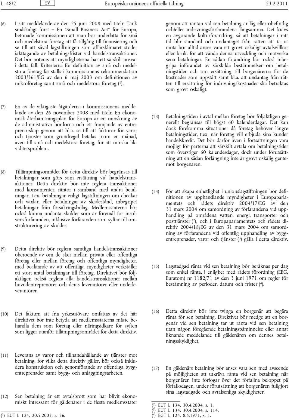 .2.2011 (6) I sitt meddelande av den 25 juni 2008 med titeln Tänk småskaligt först En Small Business Act för Europa, betonade kommissionen att man bör underlätta för små och medelstora företag att få