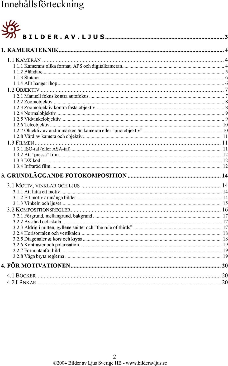 .. 10 1.2.7 Objektiv av andra märken än kameran eller piratobjektiv... 10 1.2.8 Vård av kamera och objektiv... 11 1.3 FILMEN... 11 1.3.1 ISO-tal (eller ASA-tal)... 11 1.3.2 Att pressa film... 12 1.3.3 DX kod.