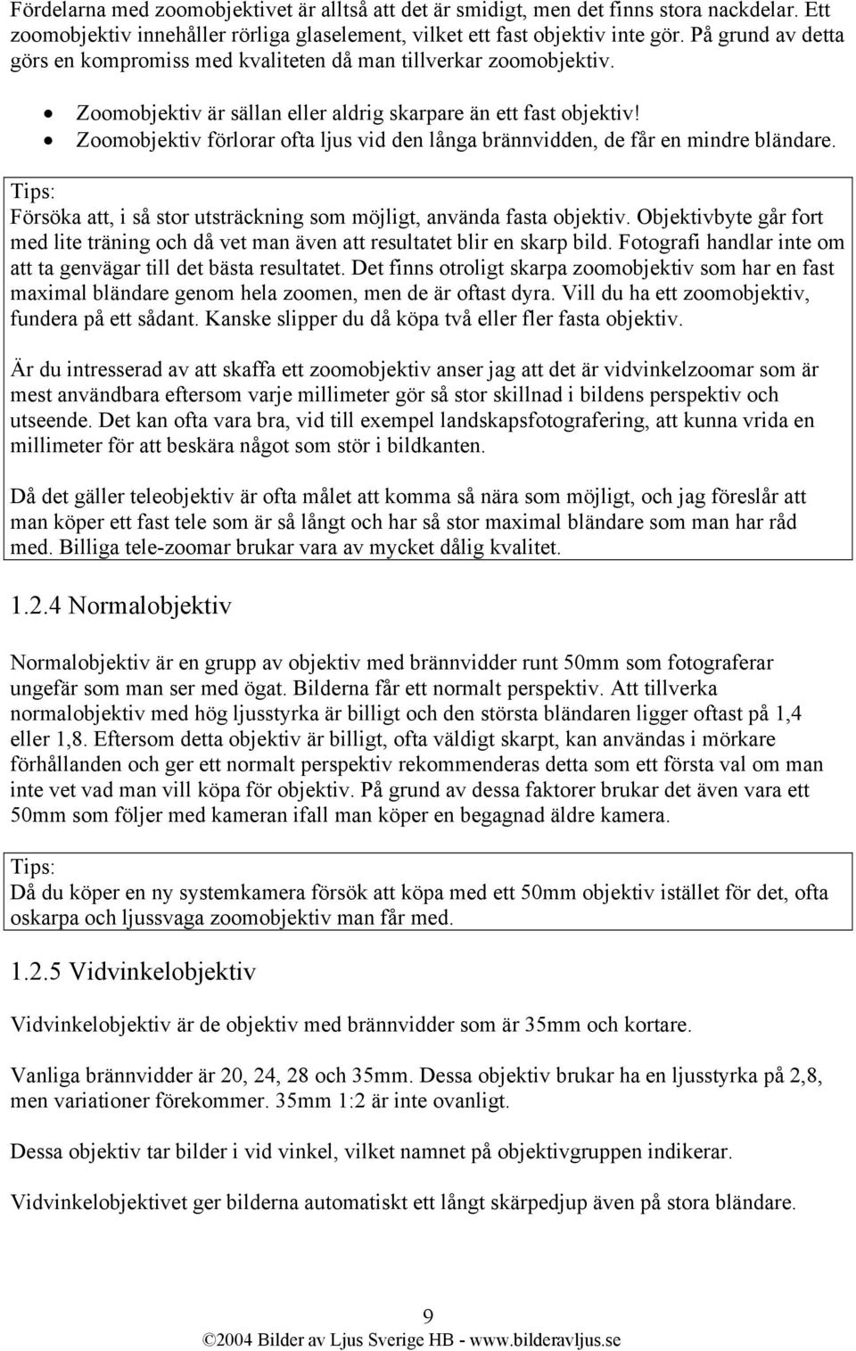 Zoomobjektiv förlorar ofta ljus vid den långa brännvidden, de får en mindre bländare. Försöka att, i så stor utsträckning som möjligt, använda fasta objektiv.