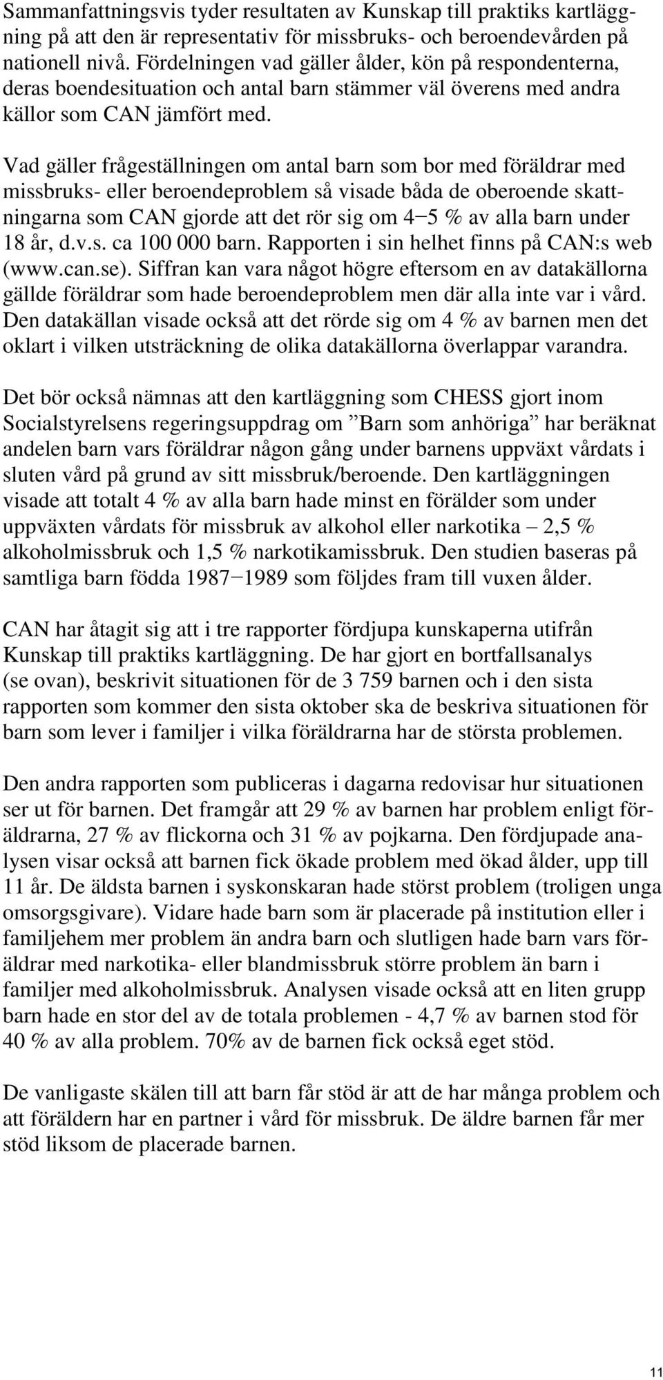 Vad gäller frågeställningen om antal barn som bor med föräldrar med missbruks- eller beroendeproblem så visade båda de oberoende skattningarna som CAN gjorde att det rör sig om 4 5 % av alla barn