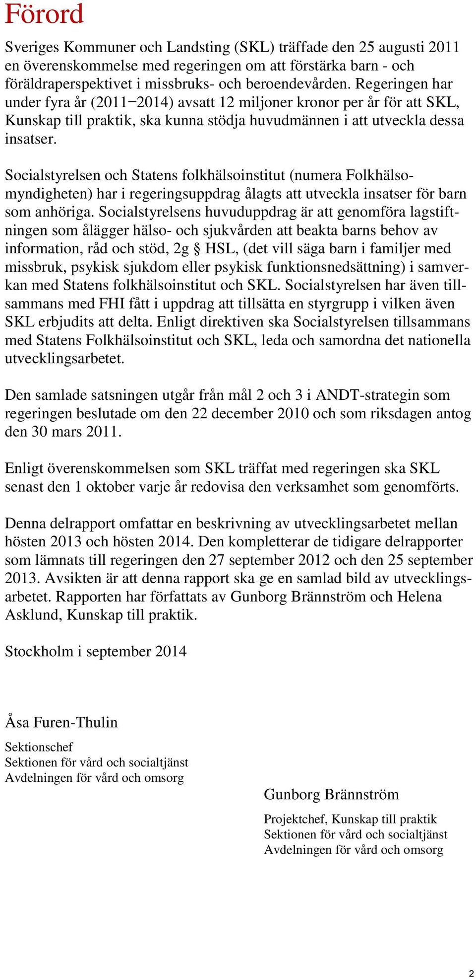 Socialstyrelsen och Statens folkhälsoinstitut (numera Folkhälsomyndigheten) har i regeringsuppdrag ålagts att utveckla insatser för barn som anhöriga.