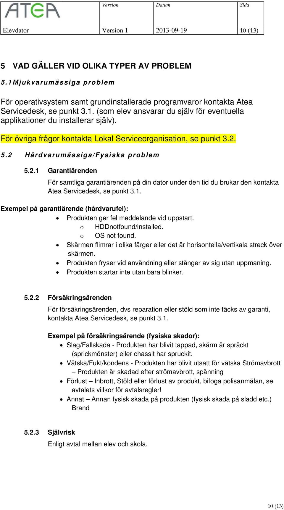 5.2 Hårdvarumässiga/Fysiska problem 5.2.1 Garantiärenden För samtliga garantiärenden på din dator under den tid du brukar den kontakta Atea Servicedesk, se punkt 3.1. Exempel på garantiärende (hårdvarufel): Produkten ger fel meddelande vid uppstart.