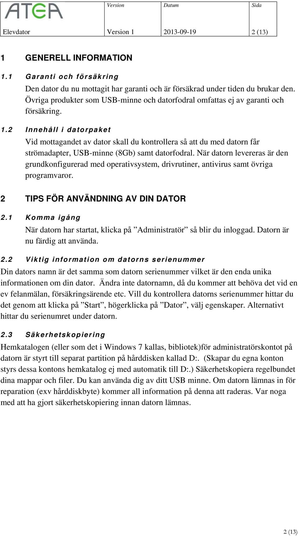 2 Innehåll i datorpaket Vid mottagandet av dator skall du kontrollera så att du med datorn får strömadapter, USB-minne (8Gb) samt datorfodral.