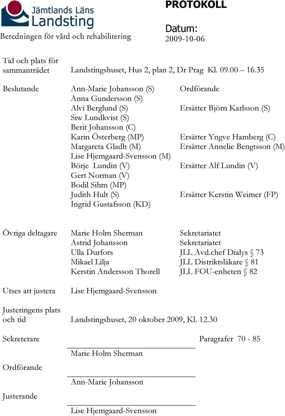 Gert Norman (V) Bodil Sihm (MP) Judith Hult (S) Ingrid Gustafsson (KD) Ordförande Ersätter Björn Karlsson (S) Ersätter Yngve Hamberg (C) Ersätter Annelie Bengtsson (M) Ersätter Alf Lundin (V)