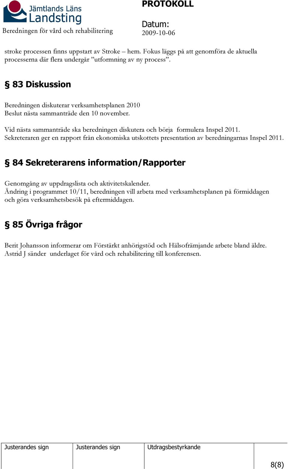 Sekreteraren ger en rapport från ekonomiska utskottets presentation av beredningarnas Inspel 2011. 84 Sekreterarens information/rapporter Genomgång av uppdragslista och aktivitetskalender.