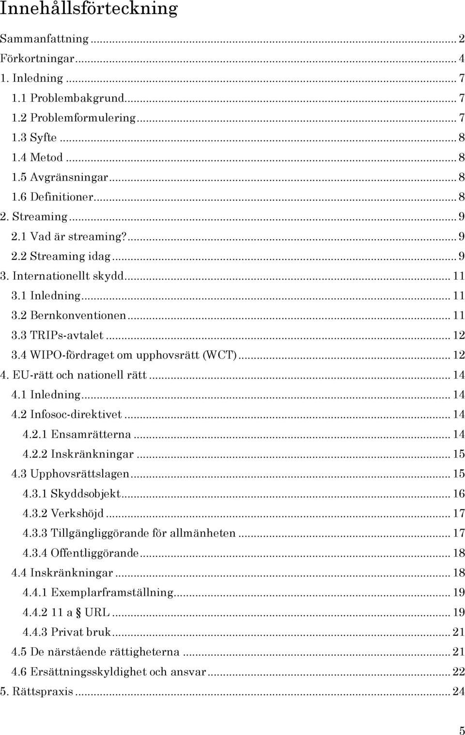 4 WIPO-fördraget om upphovsrätt (WCT)... 12 4. EU-rätt och nationell rätt... 14 4.1 Inledning... 14 4.2 Infosoc-direktivet... 14 4.2.1 Ensamrätterna... 14 4.2.2 Inskränkningar... 15 4.