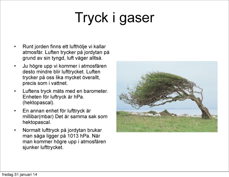 Luftens tryck mäts med en barometer. Enheten för luftryck är hpa. (hektopascal).