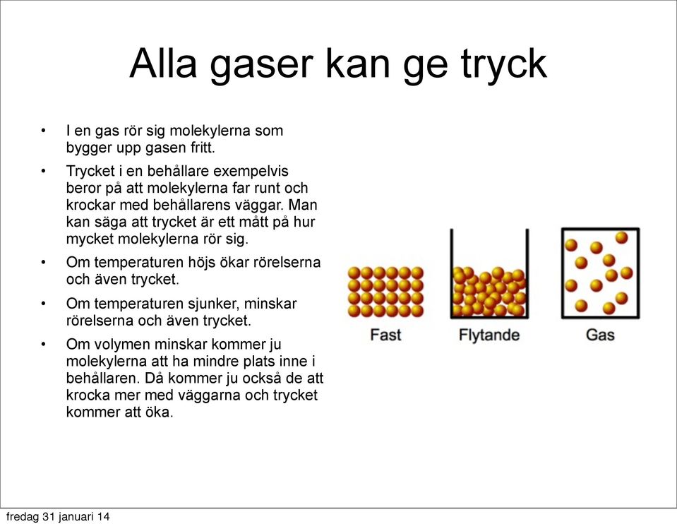 Man kan säga att trycket är ett mått på hur mycket molekylerna rör sig. Om temperaturen höjs ökar rörelserna och även trycket.