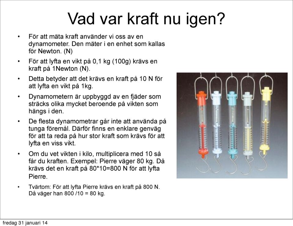 Dynamometern är uppbyggd av en fjäder som sträcks olika mycket beroende på vikten som hängs i den. De flesta dynamometrar går inte att använda på tunga föremål.