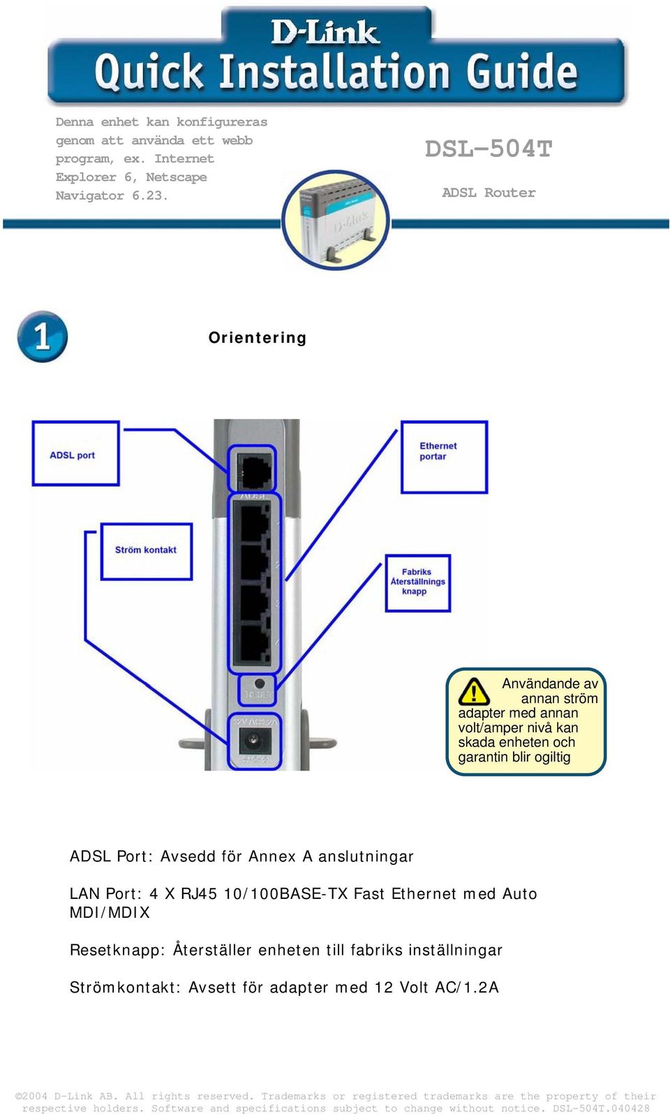 garantin blir ogiltig ADSL Port: Avsedd för Annex A anslutningar LAN Port: 4 X RJ45 10/100BASE-TX Fast Ethernet med