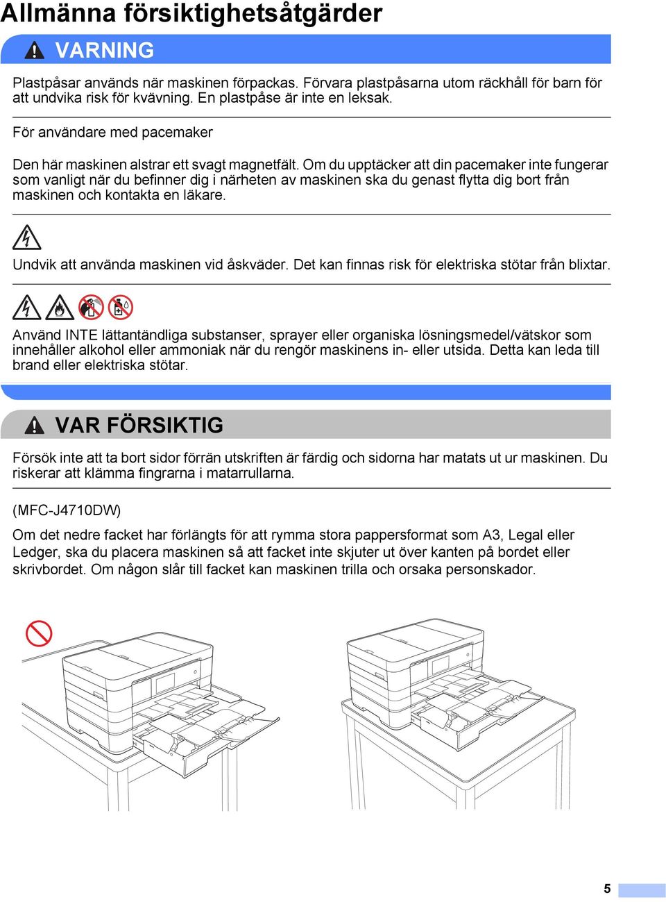 Om du upptäcker att din pacemaker inte fungerar som vanligt när du befinner dig i närheten av maskinen ska du genast flytta dig bort från maskinen och kontakta en läkare.