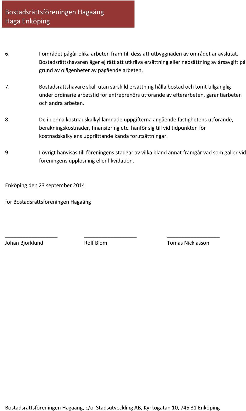 Bostadsrättshavare skall utan särskild ersättning hålla bostad och tomt tillgänglig under ordinarie arbetstid för entreprenörs utförande av efterarbeten, garantiarbeten och andra arbeten. 8.