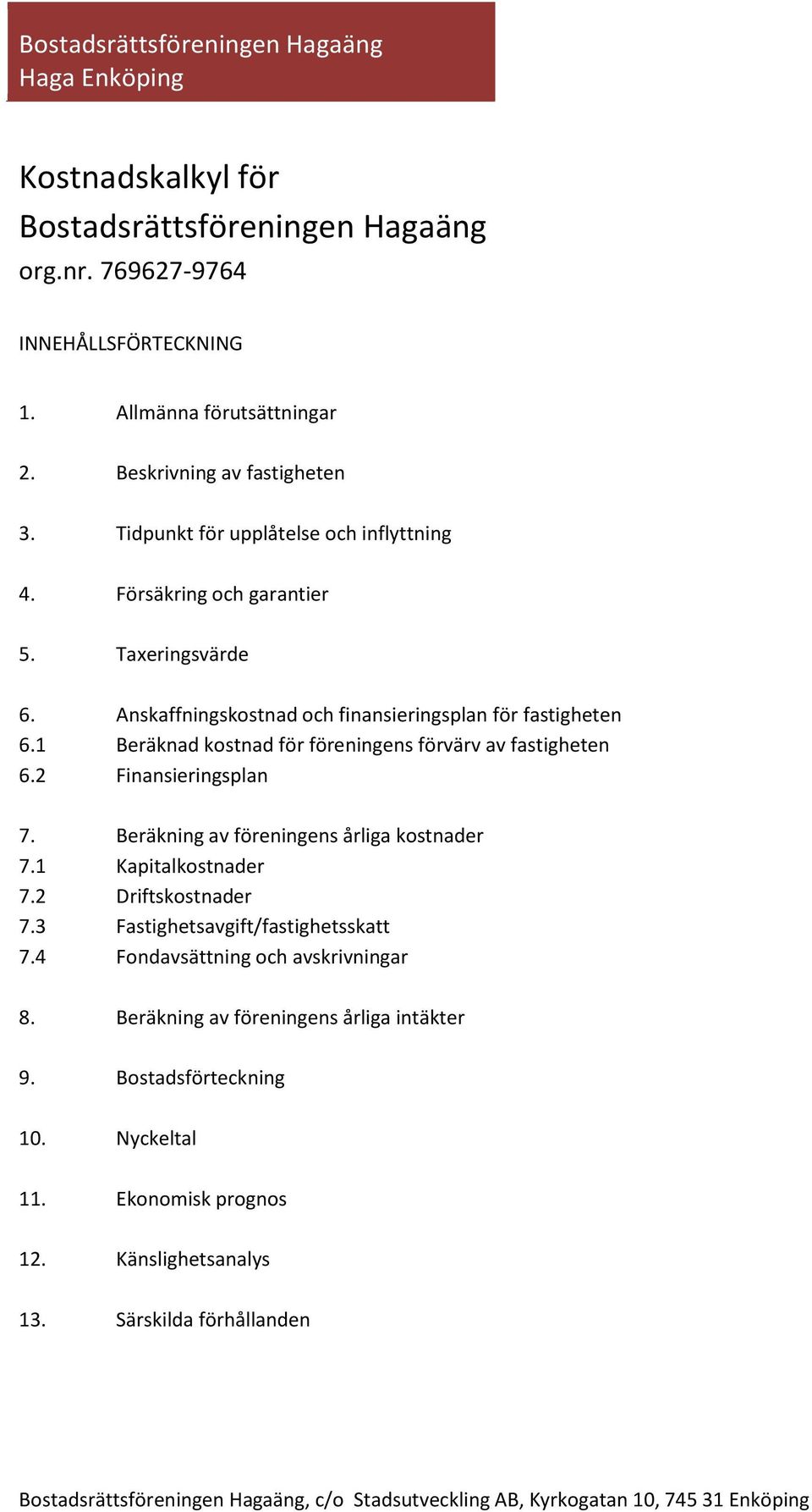 1 Beräknad kostnad för föreningens förvärv av fastigheten 6.2 Finansieringsplan 7. Beräkning av föreningens årliga kostnader 7.1 Kapitalkostnader 7.2 Driftskostnader 7.