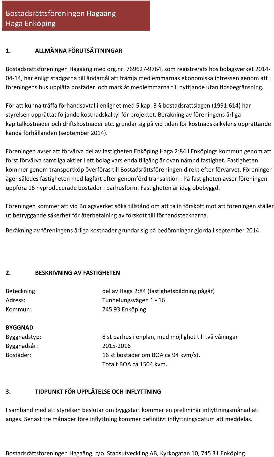 medlemmarna till nyttjande utan tidsbegränsning. För att kunna träffa förhandsavtal i enlighet med 5 kap. 3 bostadsrättslagen (1991:614) har styrelsen upprättat följande kostnadskalkyl för projektet.