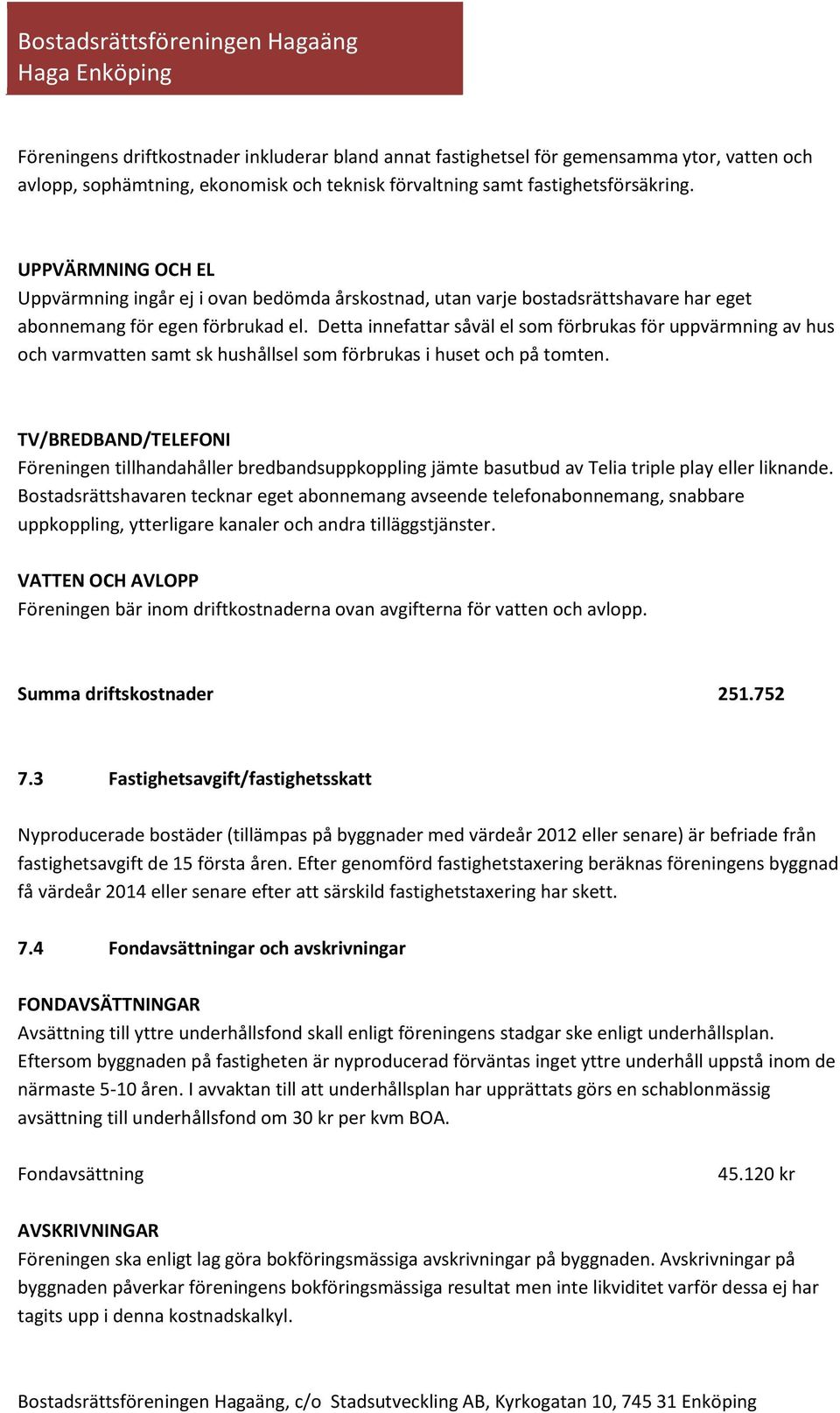 Detta innefattar såväl el som förbrukas för uppvärmning av hus och varmvatten samt sk hushållsel som förbrukas i huset och på tomten.