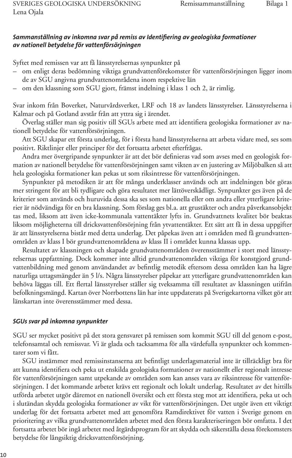 grundvattenområdena inom respektive län om den klassning som SGU gjort, främst indelning i klass 1 och 2, är rimlig. Svar inkom från Boverket, Naturvårdsverket, LRF och 18 av landets länsstyrelser.