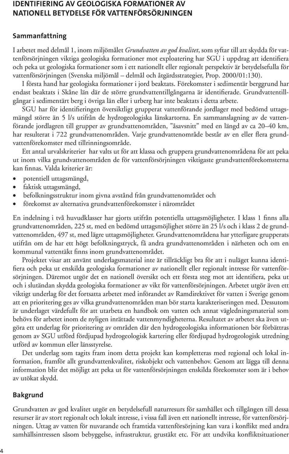 betydelsefulla för vattenförsörjningen (Svenska miljömål delmål och åtgärdsstrategier, Prop. 2000/01:130). I första hand har geologiska formationer i jord beaktats.