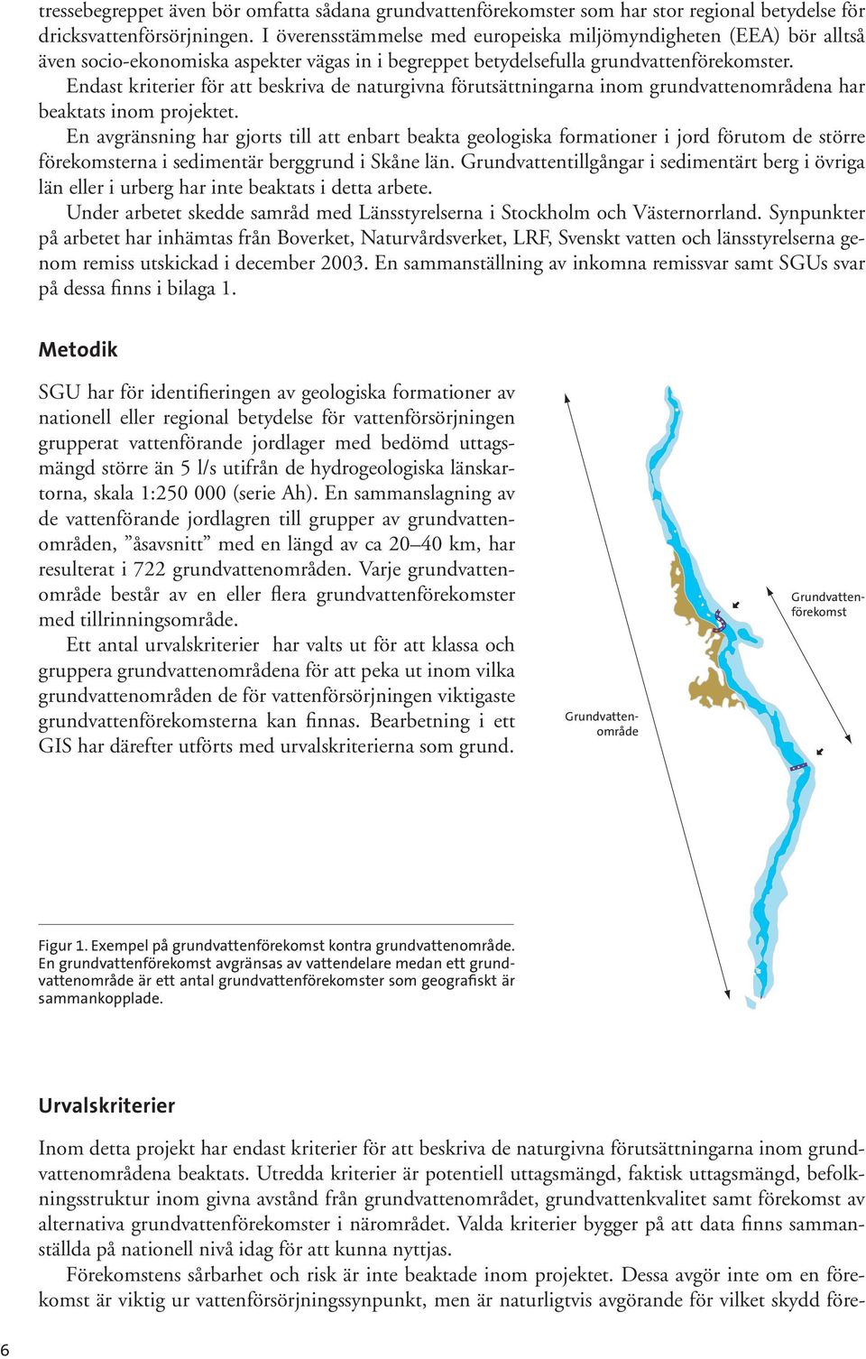 Endast kriterier för att beskriva de naturgivna förutsättningarna inom grundvattenområdena har beaktats inom projektet.