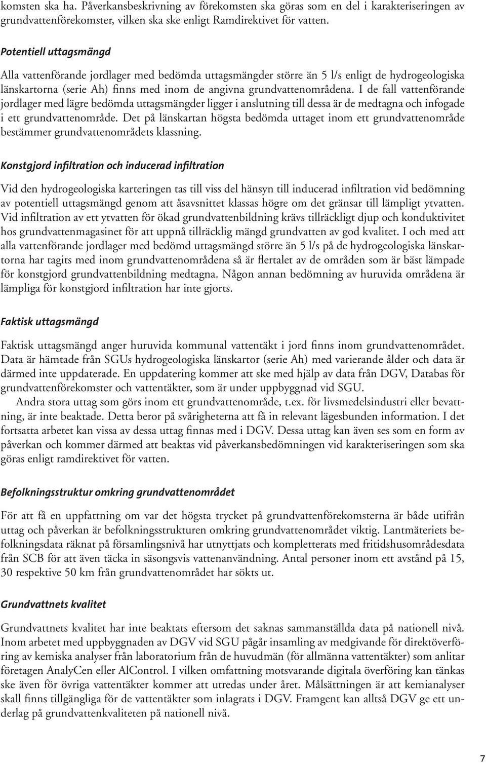 I de fall vattenförande jordlager med lägre bedömda uttagsmängder ligger i anslutning till dessa är de medtagna och infogade i ett grundvattenområde.