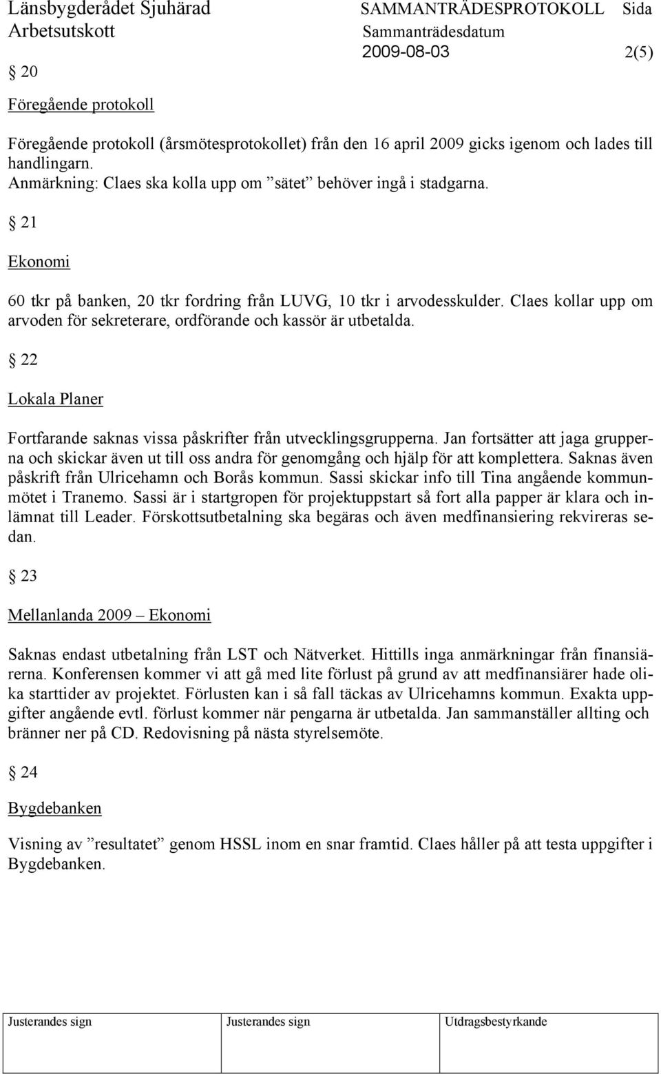 Claes kollar upp om arvoden för sekreterare, ordförande och kassör är utbetalda. 22 Lokala Planer Fortfarande saknas vissa påskrifter från utvecklingsgrupperna.