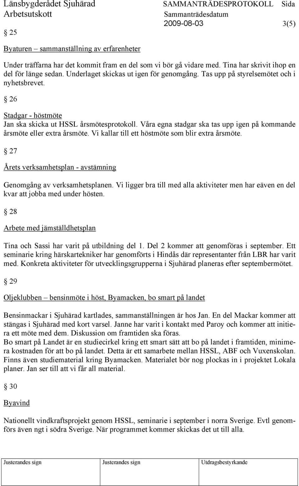 Våra egna stadgar ska tas upp igen på kommande årsmöte eller extra årsmöte. Vi kallar till ett höstmöte som blir extra årsmöte. 27 Årets verksamhetsplan - avstämning Genomgång av verksamhetsplanen.