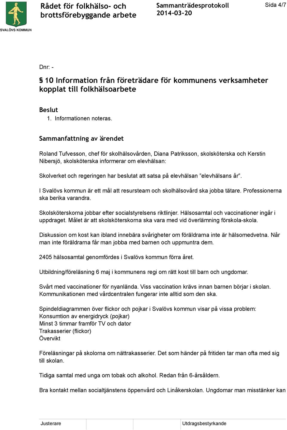beslutat att satsa på elevhälsan elevhälsans år. I Svalövs kommun är ett mål att resursteam och skolhälsovård ska jobba tätare. Professionerna ska berika varandra.
