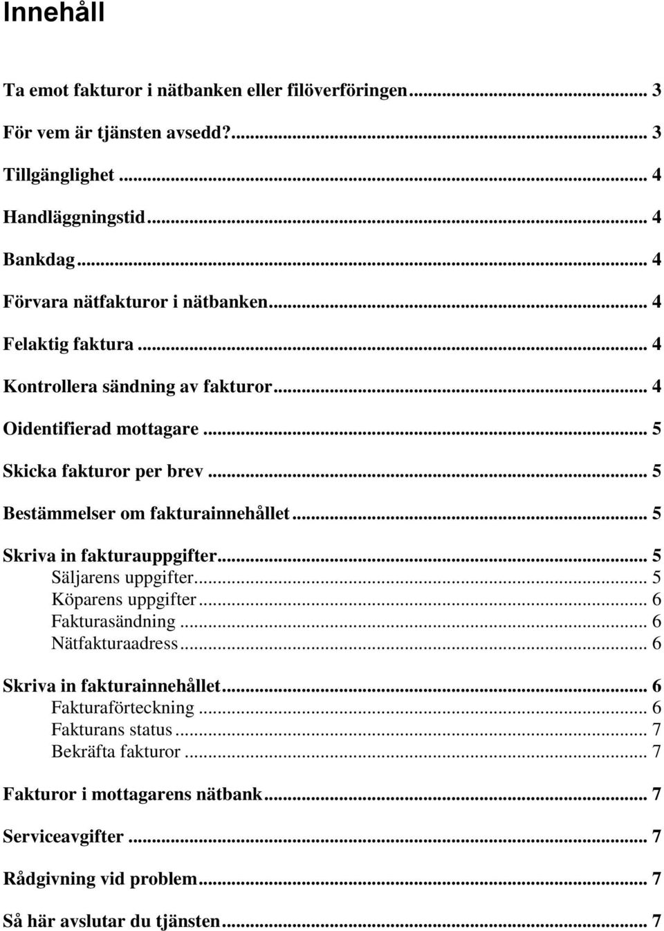 .. 5 Bestämmelser om fakturainnehållet... 5 Skriva in fakturauppgifter... 5 Säljarens uppgifter... 5 Köparens uppgifter... 6 Fakturasändning... 6 Nätfakturaadress.