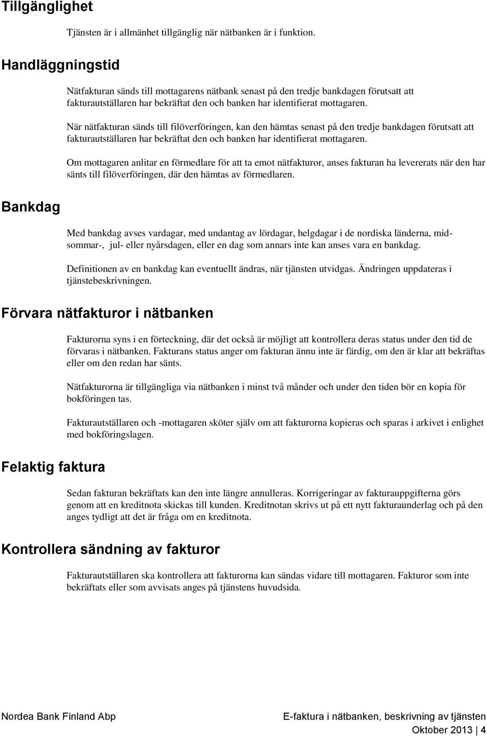 När nätfakturan sänds till filöverföringen, kan den hämtas senast på den tredje bankdagen förutsatt att fakturautställaren har bekräftat den och banken har identifierat mottagaren.