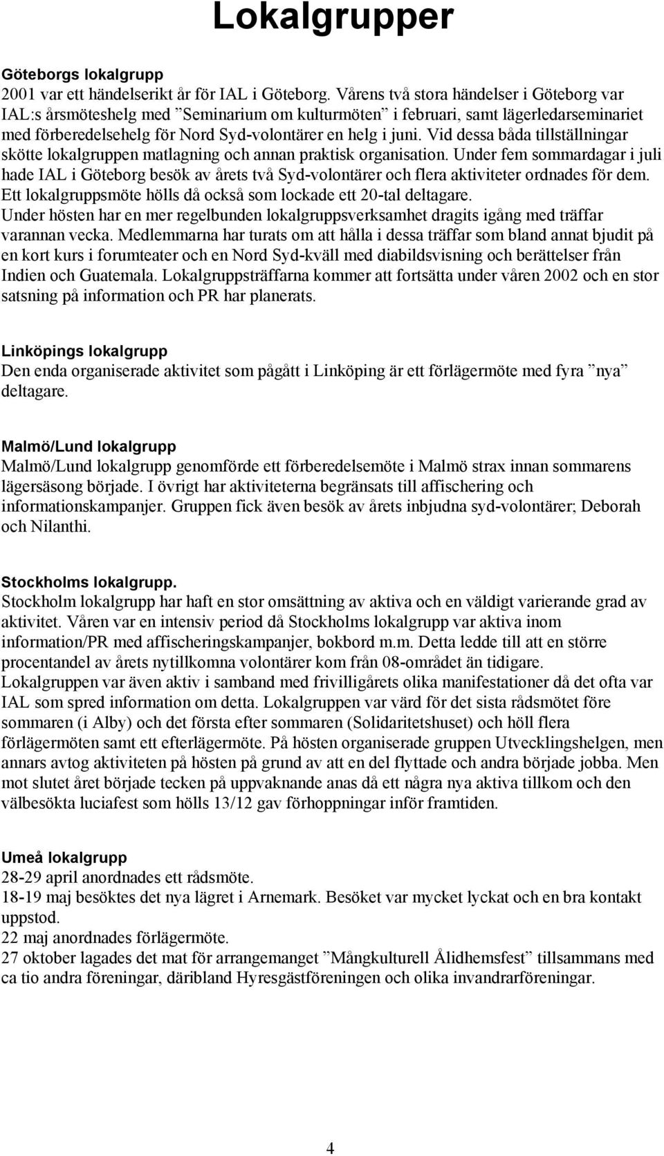 Vid dessa båda tillställningar skötte lokalgruppen matlagning och annan praktisk organisation.