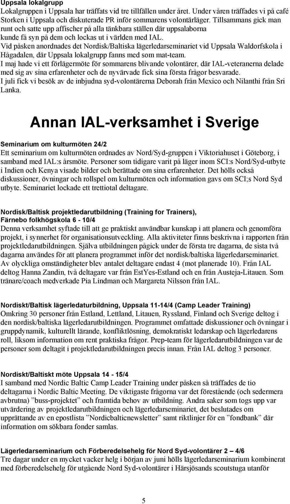Vid påsken anordnades det Nordisk/Baltiska lägerledarseminariet vid Uppsala Waldorfskola i Hågadalen, där Uppsala lokalgrupp fanns med som mat-team.