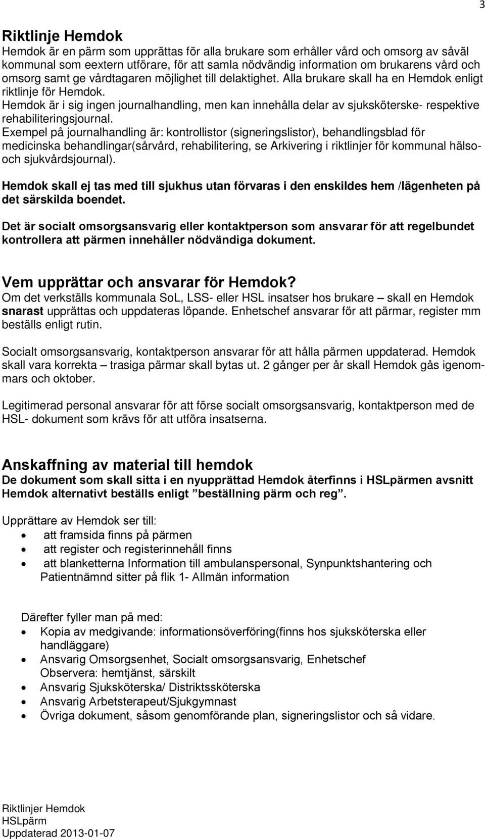 Hemdok är i sig ingen journalhandling, men kan innehålla delar av sjuksköterske- respektive rehabiliteringsjournal.