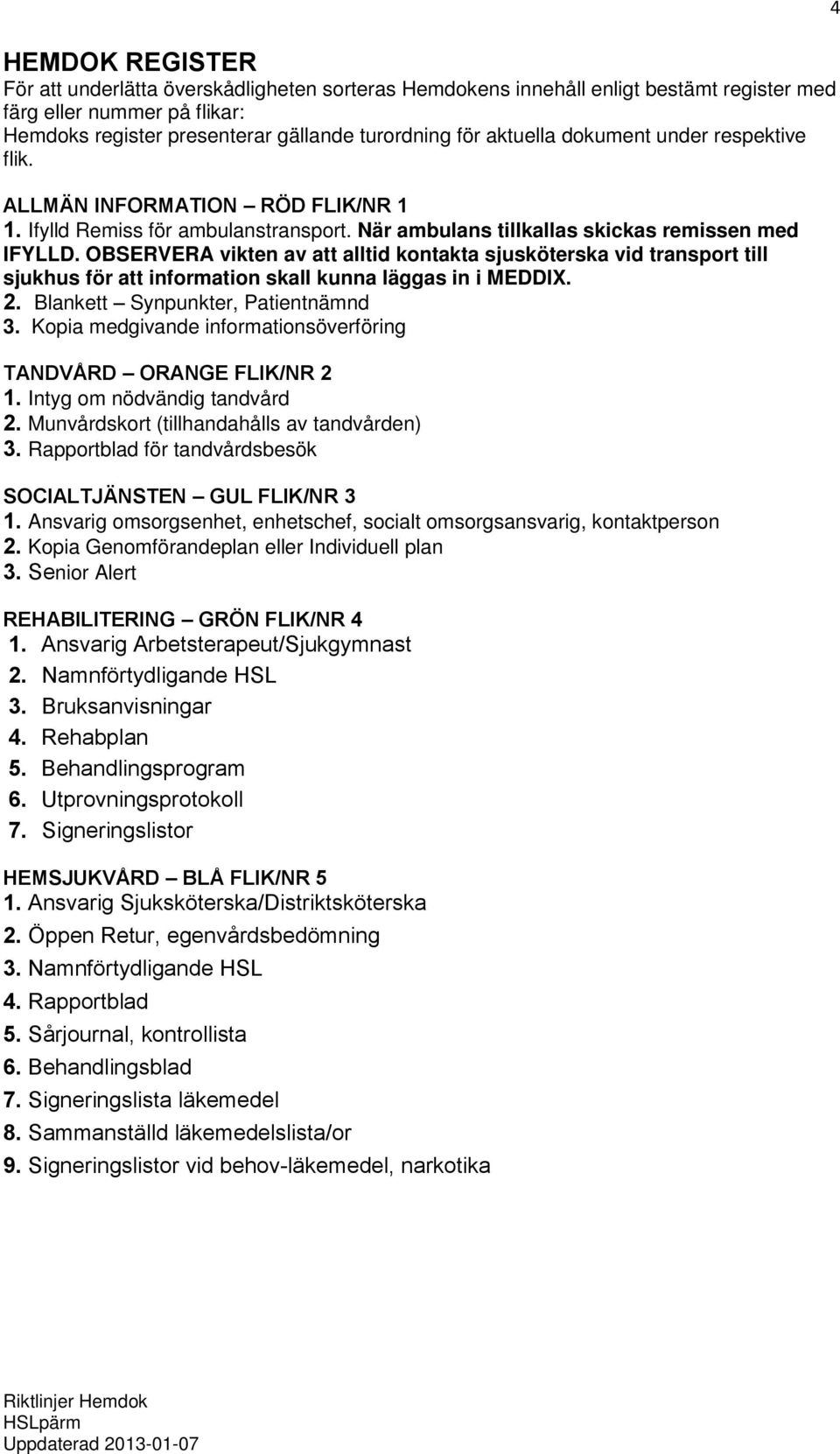 OBSERVERA vikten av att alltid kontakta sjusköterska vid transport till sjukhus för att information skall kunna läggas in i MEDDIX. 2. Blankett Synpunkter, Patientnämnd 3.