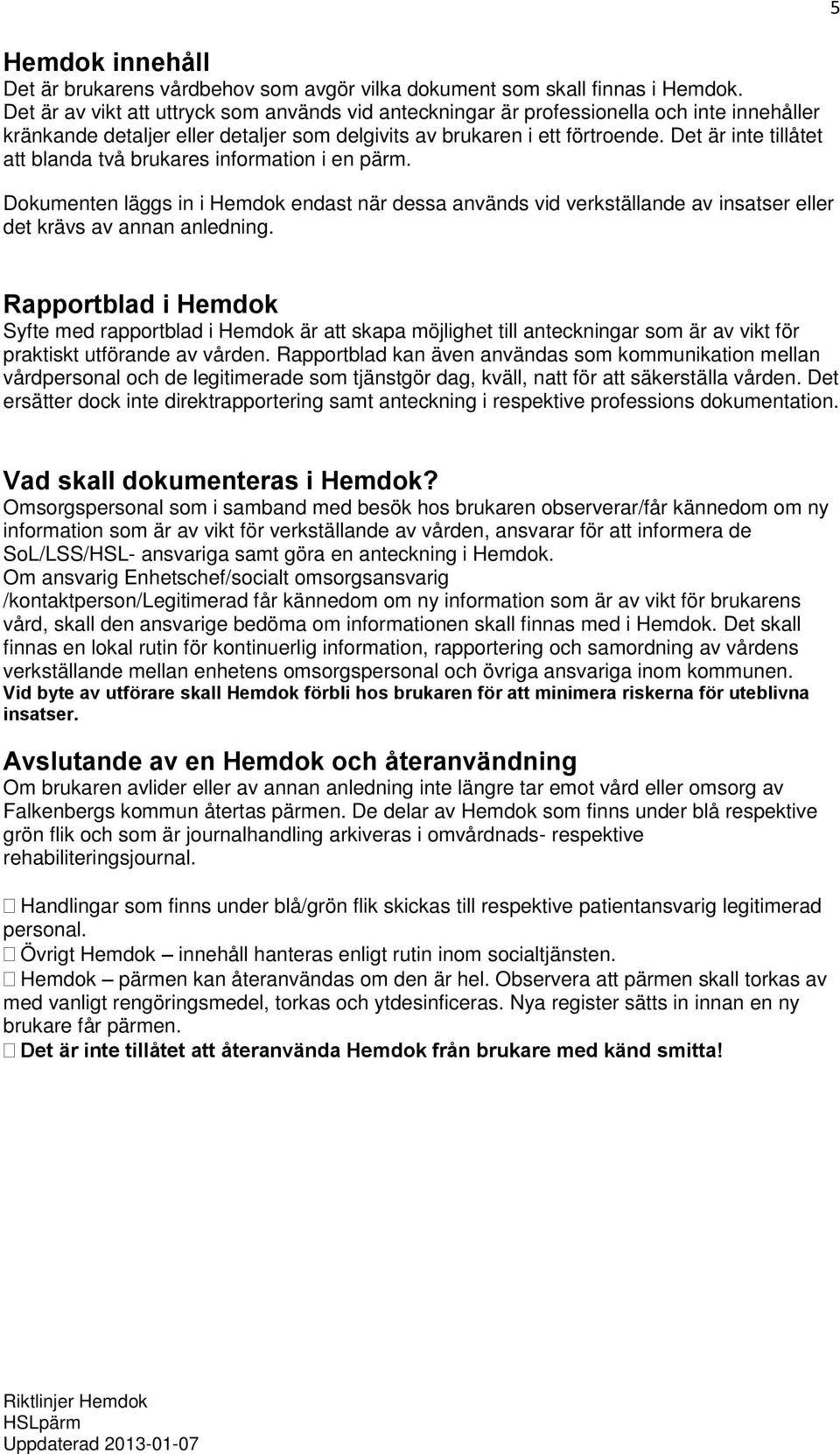 Det är inte tillåtet att blanda två brukares information i en pärm. Dokumenten läggs in i Hemdok endast när dessa används vid verkställande av insatser eller det krävs av annan anledning.
