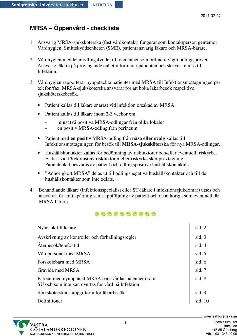 Vårdhygien rapporterar nyupptäckta patienter med MRSA till smottagningen per telefon/fax. MRSA-sjuksköterska ansvarar för att boka läkarbesök respektive sjuksköterskebesök.