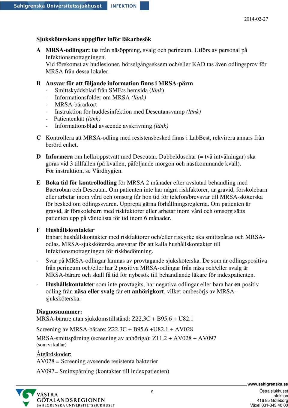 B Ansvar för att följande information finns i MRSA-pärm - Smittskyddsblad från SME:s hemsida (länk) - Informationsfolder om MRSA (länk) - MRSA-bärarkort - Instruktion för huddesinfektion med