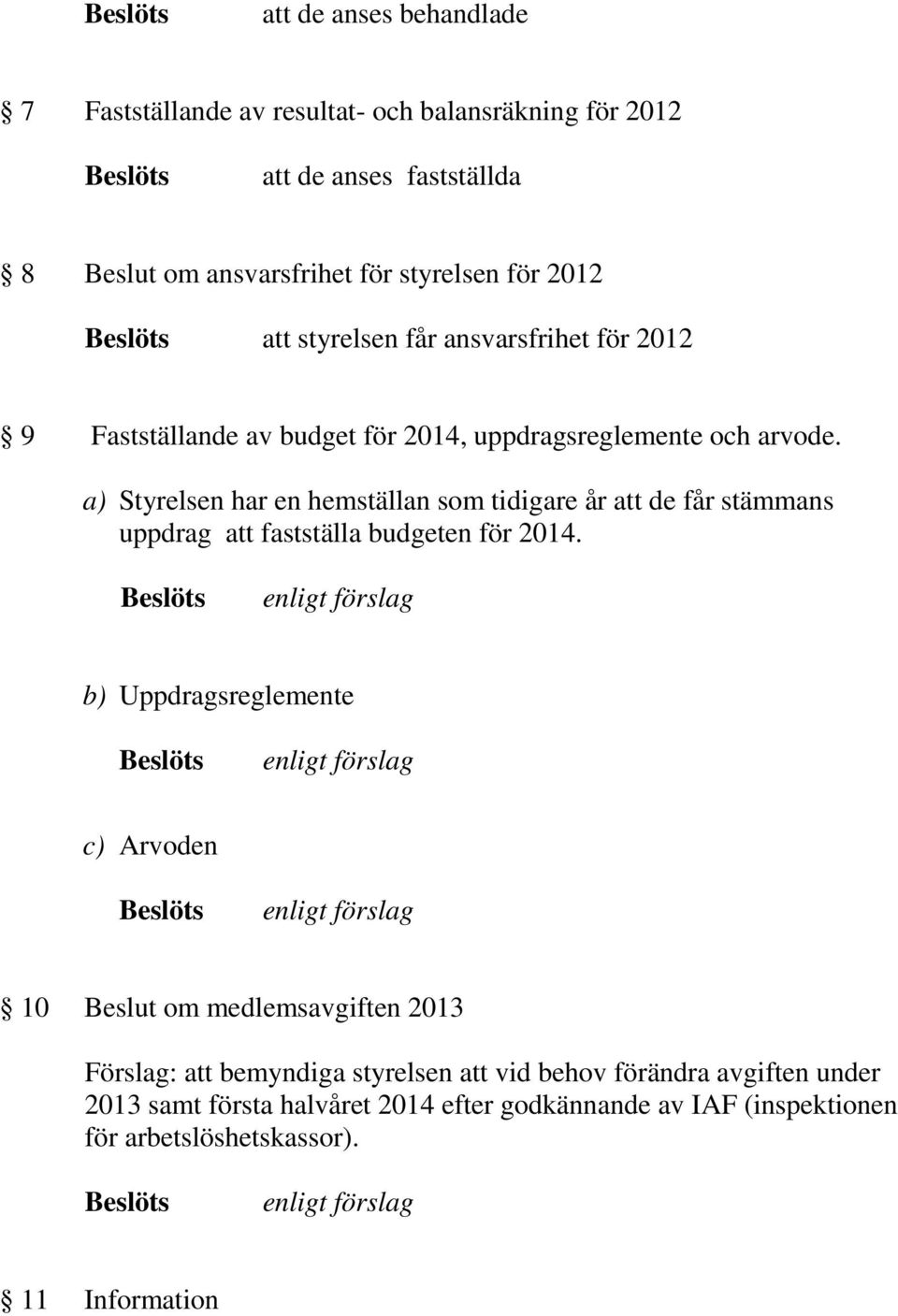 a) Styrelsen har en hemställan som tidigare år att de får stämmans uppdrag att fastställa budgeten för 2014.