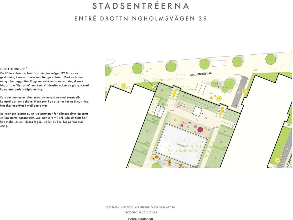 STADSENTRÉER Fasaden kantas av plantering av murgröna med eventuellt kantstål där det behövs. Hörn som kan utsättas för nedsmutsning försöker undvikas i möjligaste mån.